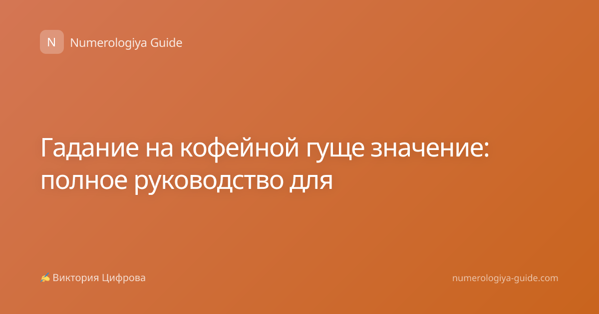 Гадание на кофейной гуще значение: полное руководство для