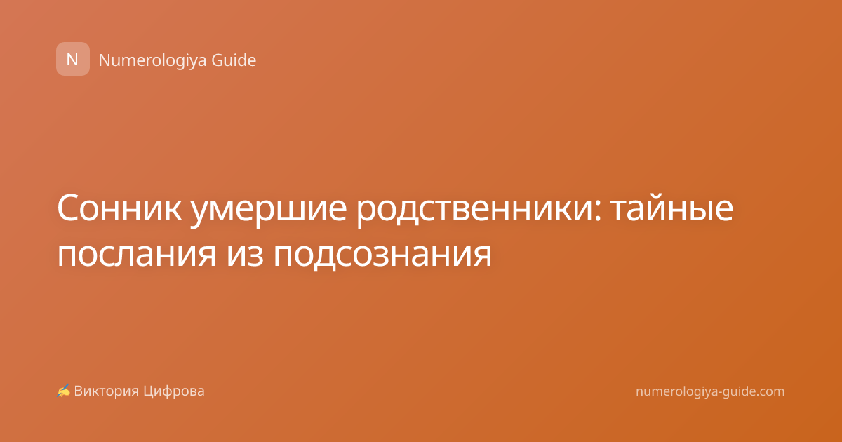 Сонник умершие родственники: тайные послания из подсознания