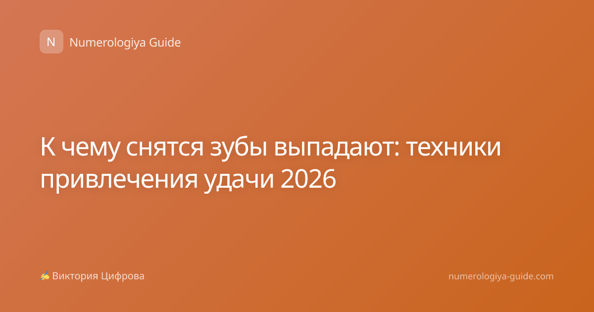 К чему снятся зубы выпадают: техники привлечения удачи 2026